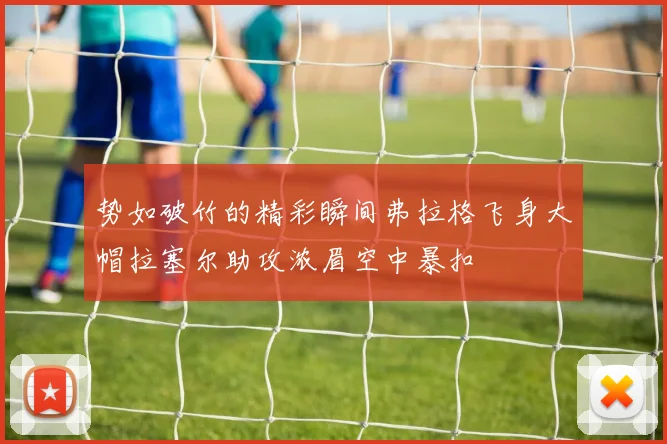势如破竹的精彩瞬间弗拉格飞身大帽拉塞尔助攻浓眉空中暴扣
