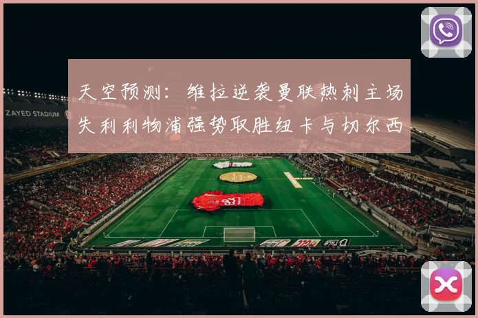 天空预测：维拉逆袭曼联热刺主场失利利物浦强势取胜纽卡与切尔西握手言和