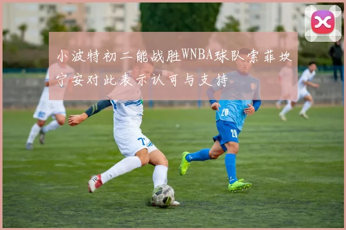 小波特初二能战胜WNBA球队索菲坎宁安对此表示认可与支持