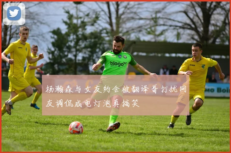 杨瀚森与女友约会被翻译哥打扰网友调侃成电灯泡真搞笑