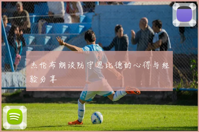 杰伦布朗谈防守恩比德的心得与经验分享