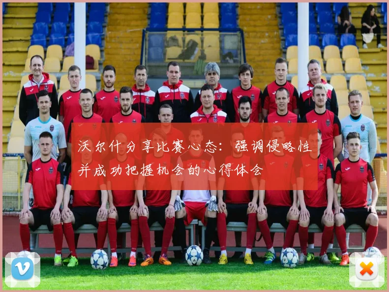 沃尔什分享比赛心态：强调侵略性并成功把握机会的心得体会