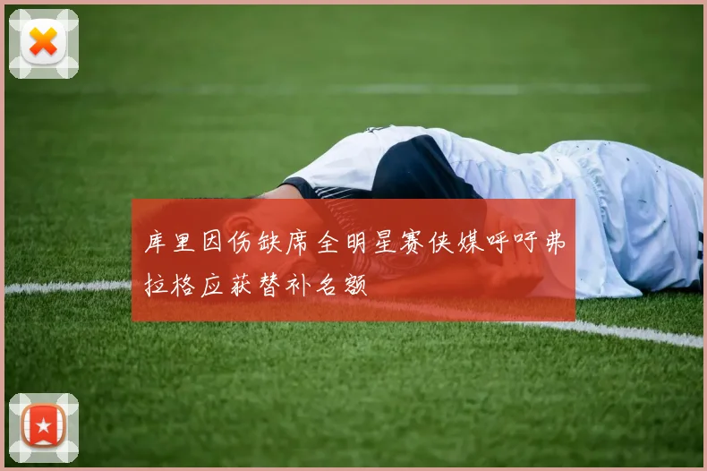 库里因伤缺席全明星赛侠媒呼吁弗拉格应获替补名额