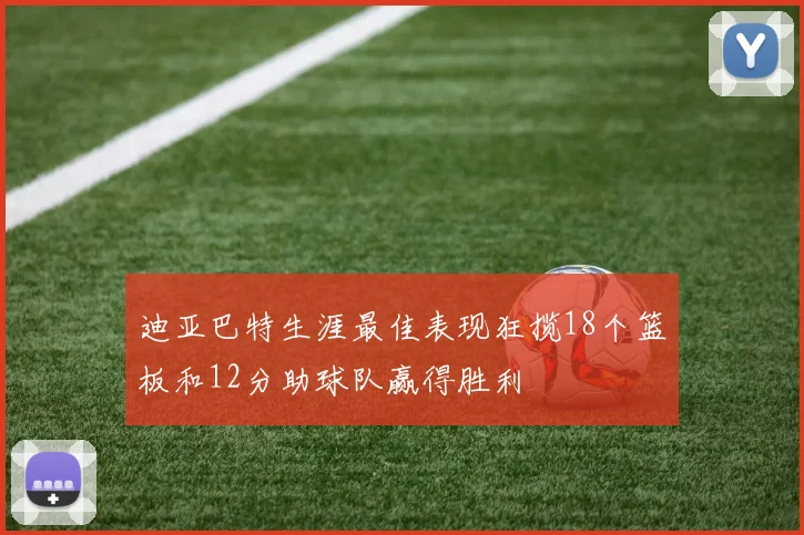 迪亚巴特生涯最佳表现狂揽18个篮板和12分助球队赢得胜利
