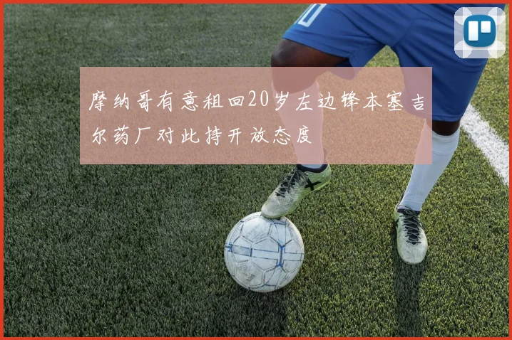 摩纳哥有意租回20岁左边锋本塞吉尔药厂对此持开放态度