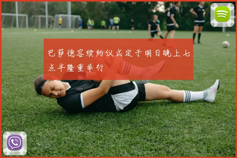 巴萨德容续约仪式定于明日晚上七点半隆重举行