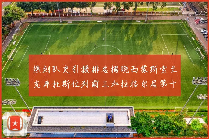 热刺队史引援排名揭晓西蒙斯索兰克库杜斯位列前三加拉格尔居第十一位