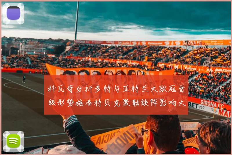科瓦奇分析多特与亚特兰大欧冠晋级形势施洛特贝克聚勒缺阵影响大