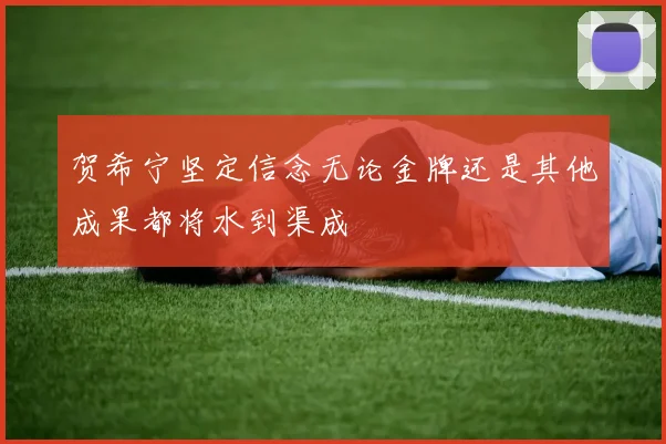 贺希宁坚定信念无论金牌还是其他成果都将水到渠成