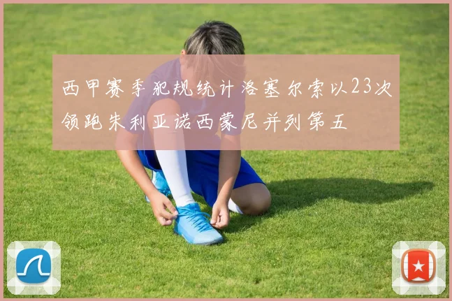 西甲赛季犯规统计洛塞尔索以23次领跑朱利亚诺西蒙尼并列第五