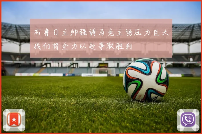 布鲁日主帅强调马竞主场压力巨大我们将全力以赴争取胜利