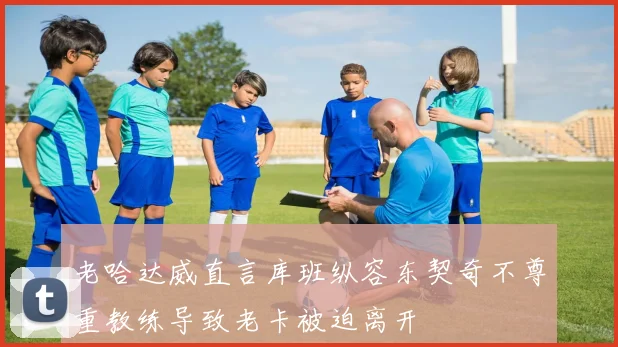 老哈达威直言库班纵容东契奇不尊重教练导致老卡被迫离开