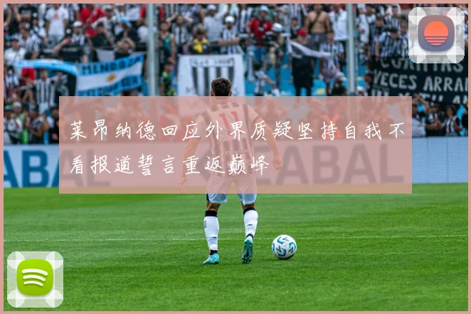 莱昂纳德回应外界质疑坚持自我不看报道誓言重返巅峰