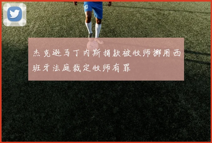 杰克逊马丁内斯捐款被牧师挪用西班牙法庭裁定牧师有罪