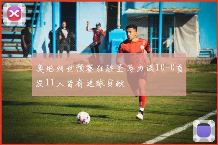 奥地利世预赛狂胜圣马力诺10-0首发11人皆有进球贡献