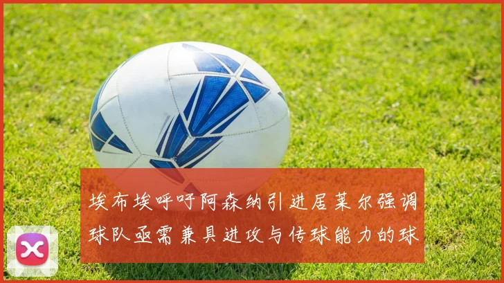 埃布埃呼吁阿森纳引进居莱尔强调球队亟需兼具进攻与传球能力的球员