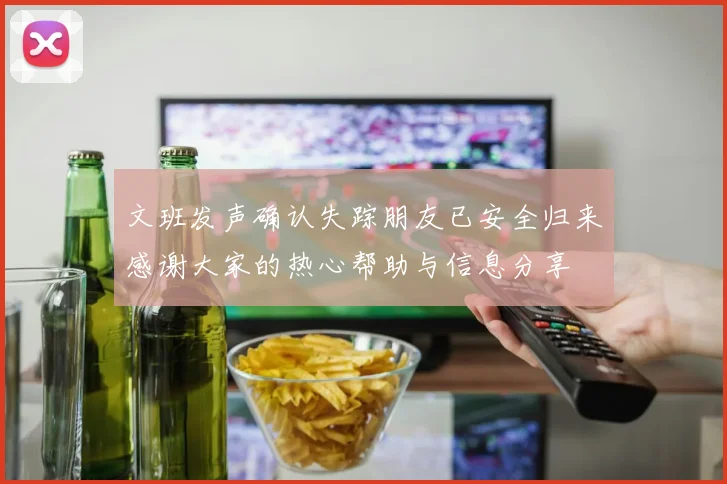文班发声确认失踪朋友已安全归来感谢大家的热心帮助与信息分享