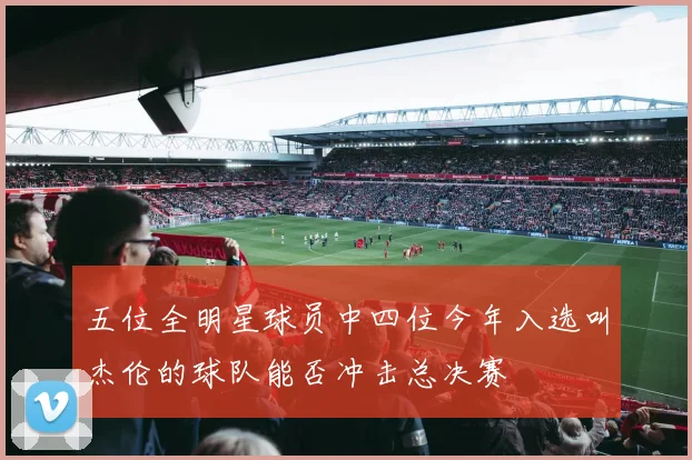 五位全明星球员中四位今年入选叫杰伦的球队能否冲击总决赛