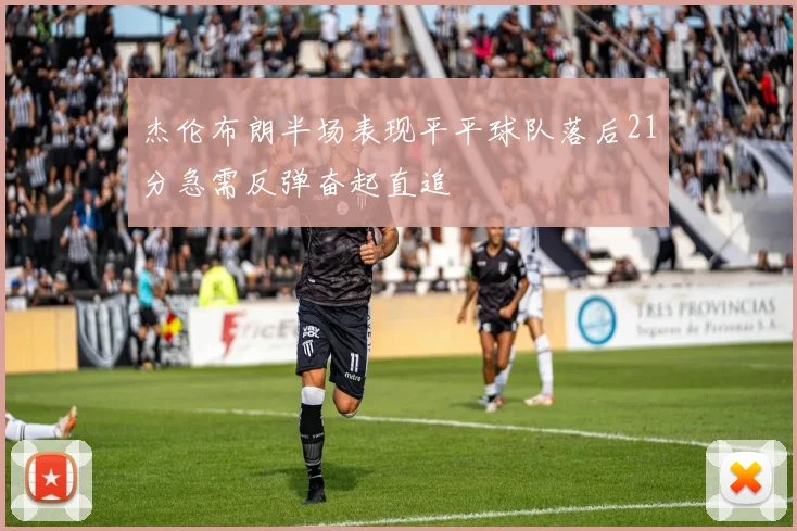杰伦布朗半场表现平平球队落后21分急需反弹奋起直追