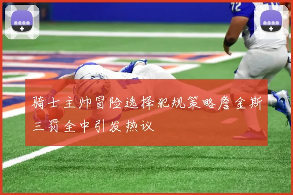 骑士主帅冒险选择犯规策略詹金斯三罚全中引发热议